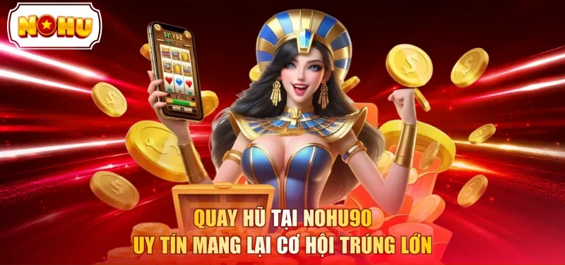 Quay hũ tại NOHU90 uy tín mang lại cơ hội trúng lớn 
