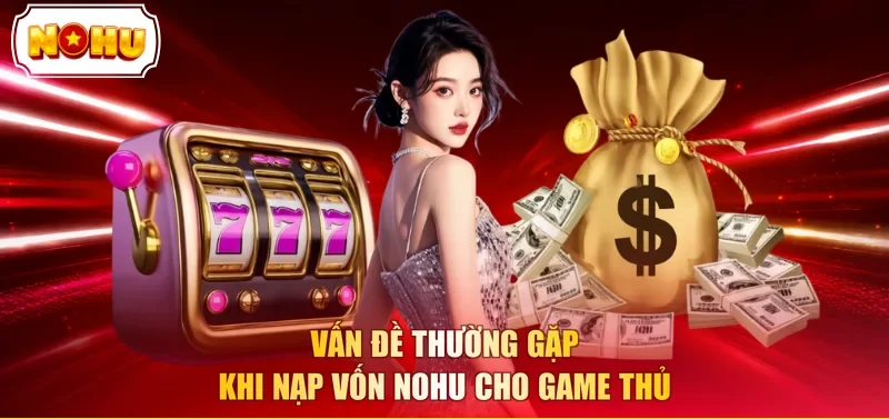 Vấn đề thường gặp khi nạp vốn NOHU cho game thủ